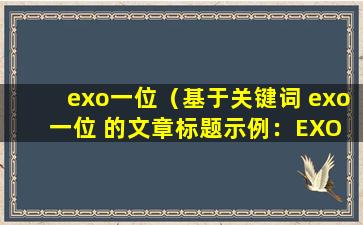 exo一位（基于关键词 exo一位 的文章标题示例：

EXO 成员个人简介：魅力无限，值得一探究竟！）